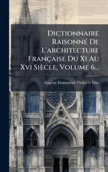Dictionnaire RaisonnÃ© De L'architecture FranÃ§aise Du Xi Au Xvi SiÃ¨cle Volume 6...