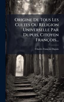Origine De Tous Les Cultes Ou Religion Universelle Par Dupuis Citoyen FranÃ§ois...