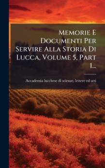 Memorie E Documenti Per Servire Alla Storia Di Lucca Volume 5 Part 1...