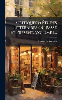 Critiques & Ãtudes LittÃ©raires Ou PassÃ© Et PrÃ©sent Volume 1...
