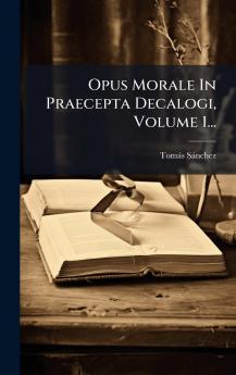 Opus Morale In Praecepta Decalogi Volume 1...