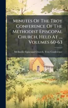 Minutes Of The Troy Conference Of The Methodist Episcopal Church Held At ... Volumes 60-63