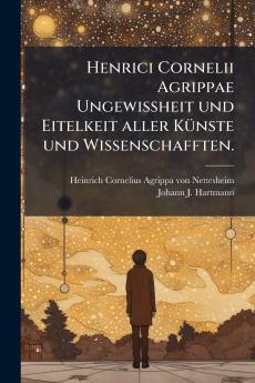 Henrici Cornelii Agrippae UngewiÃheit und Eitelkeit aller KÃ¼nste und Wissenschafften.