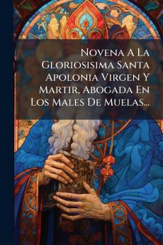 Novena A La Gloriosisima Santa Apolonia Virgen Y Martir Abogada En Los Males De Muelas...