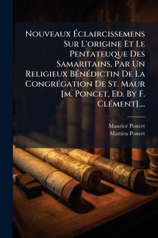 Nouveaux Ãclaircissemens Sur L'origine Et Le Pentateuque Des Samaritains Par Un Religieux BÃ©nÃ©dictin De La CongrÃ©gation De St. Maur [m. Poncet Ed. By F. ClÃ©ment]....