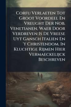 Corfu Verlaeten Tot Groot Voordeel En Vreught Der Nob. Venetianen Waer Door Verdreven Is De Vreese Uyt Gansch Italien En 't Christendom. In Kluchtige Rijmen Hier Vermaeckelijck Beschreven