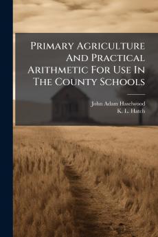 Primary Agriculture And Practical Arithmetic For Use In The County Schools