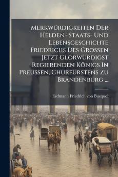 MerkwÃ¼rdigkeiten Der Helden- Staats- Und Lebensgeschichte Friedrichs Des GroÃen Jetzt GlorwÃ¼rdigst Regierenden KÃ¶nigs In Preussen ChurfÃ¼rstens Zu Brandenburg ...