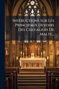 Instructions Sur Les Principaux Devoirs Des Chevaliers De Malte...