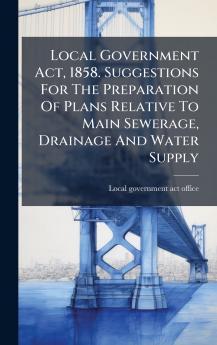 Local Government Act 1858. Suggestions For The Preparation Of Plans Relative To Main Sewerage Drainage And Water Supply