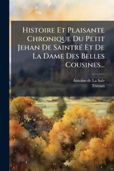 Histoire Et Plaisante Chronique Du Petit Jehan De SaintrÃ© Et De La Dame Des Belles Cousines...
