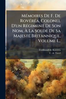 MÃ©moires De F. De RovÃ©rÃ©a Colonel D'un RÃ©giment De Son Nom Ã La Solde De Sa MajestÃ© Britannique Volume 1...