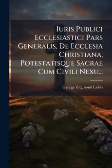 Iuris Publici Ecclesiastici Pars Generalis De Ecclesia Christiana Potestatisque Sacrae Cum Civili Nexu...