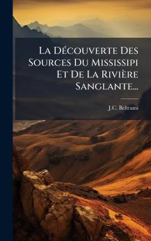 La DÃ©couverte Des Sources Du Mississipi Et De La RiviÃ¨re Sanglante...