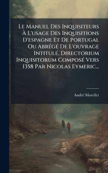 Le Manuel Des Inquisiteurs Ã L'usage Des Inquisitions D'espagne Et De Portugal Ou AbrÃ©gÃ© De L'ouvrage IntitulÃ© Directorium Inquisitorum ComposÃ© Vers 1358 Par Nicolas Eymeric...
