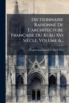 Dictionnaire RaisonnÃ© De L'architecture FranÃ§aise Du Xi Au Xvi SiÃ¨cle Volume 6...