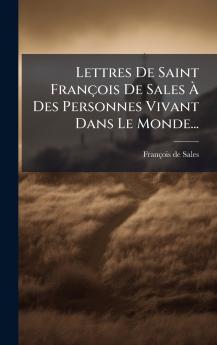 Lettres De Saint FranÃ§ois De Sales Ã Des Personnes Vivant Dans Le Monde...