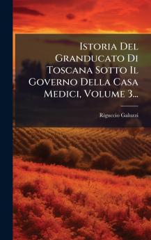 Istoria Del Granducato Di Toscana Sotto Il Governo Della Casa Medici Volume 3...