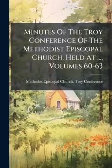 Minutes Of The Troy Conference Of The Methodist Episcopal Church Held At ... Volumes 60-63