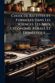 Choix De Recettes Et Formules Dans Les Sciences Les Arts L'Ã©conomie Rurale Et Domestique ......