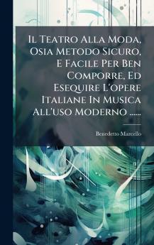 Il Teatro Alla Moda Osia Metodo Sicuro E Facile Per Ben Comporre Ed Esequire L'opere Italiane In Musica All'uso Moderno ......