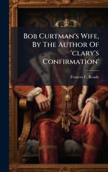 Bob Curtman's Wife By The Author Of 'clary's Confirmation'