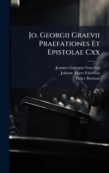 Jo. Georgii Graevii Praefationes Et Epistolae Cxx