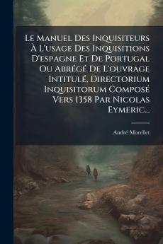 Le Manuel Des Inquisiteurs Ã L'usage Des Inquisitions D'espagne Et De Portugal Ou AbrÃ©gÃ© De L'ouvrage IntitulÃ© Directorium Inquisitorum ComposÃ© Vers 1358 Par Nicolas Eymeric...