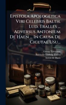 Epistola Apologetica Viri Celebris Balth. Lud. Tralles ... Adversus Antonium De Haen ... In Causa De Cicutae Usu...