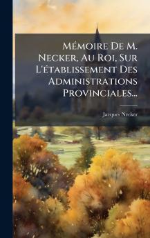MÃ©moire De M. Necker Au Roi Sur L'Ã©tablissement Des Administrations Provinciales...