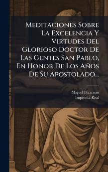 Meditaciones Sobre La Excelencia Y Virtudes Del Glorioso Doctor De Las Gentes San Pablo En Honor De Los AÃ±os De Su Apostolado...