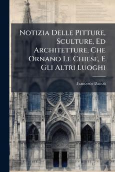 Notizia Delle Pitture Sculture Ed Architetture Che Ornano Le Chiese E Gli Altri Luoghi