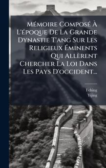 MÃ©moire ComposÃ© Ã L'Ã©poque De La Grande Dynastie T'ang Sur Les Religieux Ãminents Qui AllÃ¨rent Chercher La Loi Dans Les Pays D'occident...