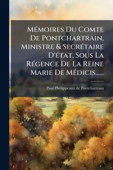 MÃ©moires Du Comte De Pontchartrain Ministre & SecrÃ©taire D'Ã©tat Sous La RÃ©gence De La Reine Marie De MÃ©dicis......