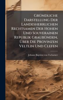 GrÃ¼ndliche Darstellung Der Landesherrlichen Rechtsamen Der Hohen Und Souverainen Republik GraubÃ¼nden Ãber Die Provinzen Veltlin Und Clefen