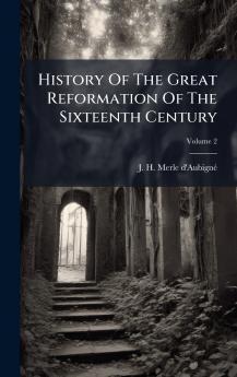 History Of The Great Reformation Of The Sixteenth Century