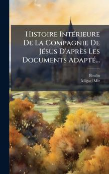 Histoire IntÃ©rieure De La Compagnie De JÃ©sus D'aprÃ¨s Les Documents AdaptÃ©...