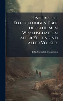 Historische Enthullungen Ã¼ber die geheimen Wissenschaften aller Zeiten und aller VÃ¶lker.
