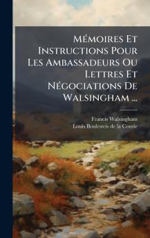 MÃ©moires Et Instructions Pour Les Ambassadeurs Ou Lettres Et NÃ©gociations De Walsingham ...