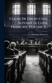Cours De Droit Civil Suivant Le Code Francais Volume 2...
