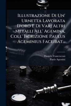 Illustrazione Di Un' Urnetta Lavorata D'oro E Di Varj Altri Metalli All' Agemina Coll' Iscrizione Paulus Ageminius Faceibat...