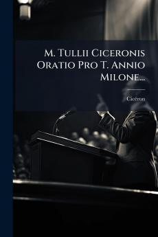 M. Tullii Ciceronis Oratio Pro T. Annio Milone...