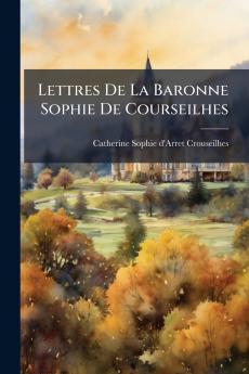 Lettres De La Baronne Sophie De Courseilhes