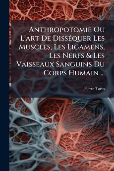 Anthropotomie Ou L'art De DissÃ©quer Les Muscles Les Ligamens Les Nerfs & Les Vaisseaux Sanguins Du Corps Humain ...