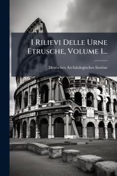 I Rilievi Delle Urne Etrusche Volume 1...