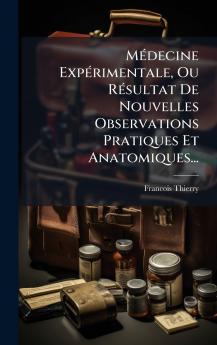 MÃ©decine ExpÃ©rimentale Ou RÃ©sultat De Nouvelles Observations Pratiques Et Anatomiques...
