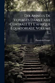 Dix AnnÃ©es De Voyages Dans L'asie Centrale Et L'afrique Ãquatoriale Volume 1...