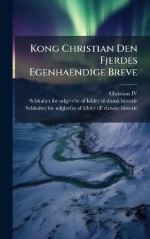 Kong Christian Den Fjerdes Egenhaendige Breve