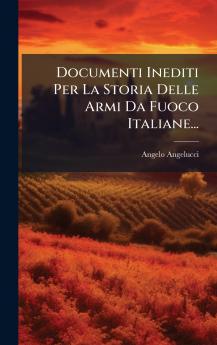 Documenti Inediti Per La Storia Delle Armi Da Fuoco Italiane...