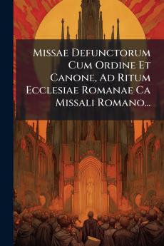 Missae Defunctorum Cum Ordine Et Canone Ad Ritum Ecclesiae Romanae Ca Missali Romano...